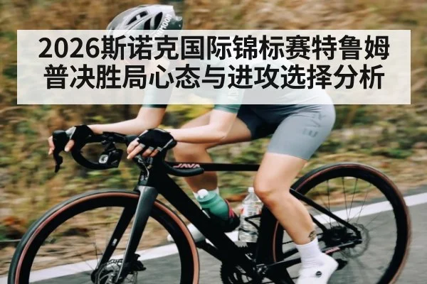 2026斯诺克国际锦标赛特鲁姆普决胜局心态与进攻选择分析