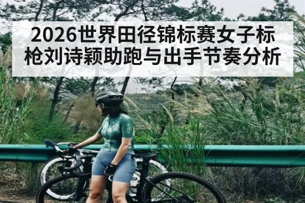 2026世界田径锦标赛女子标枪刘诗颖助跑与出手节奏分析