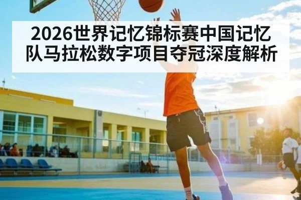 2026世界记忆锦标赛中国记忆队马拉松数字项目夺冠深度解析