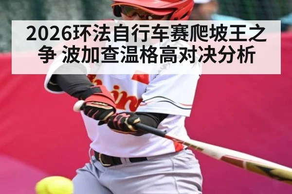 2026环法自行车赛爬坡王之争 波加查温格高对决分析