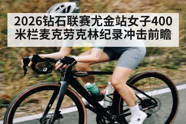 2026钻石联赛尤金站女子400米栏麦克劳克林纪录冲击前瞻