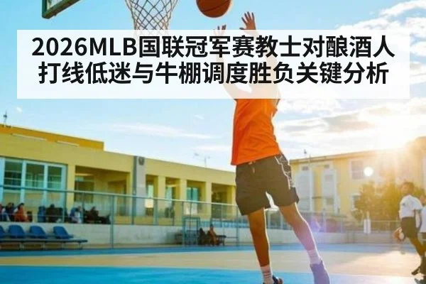 2026MLB国联冠军赛教士对酿酒人打线低迷与牛棚调度胜负关键分析